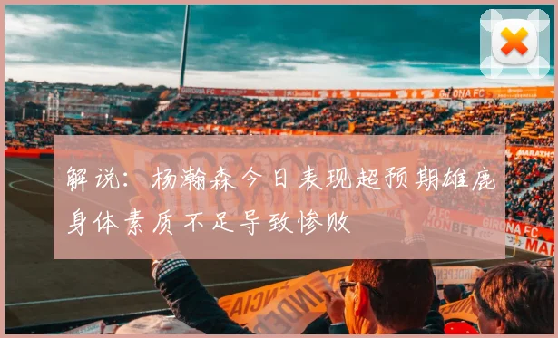 解说：杨瀚森今日表现超预期雄鹿身体素质不足导致惨败