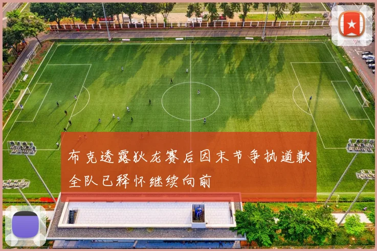 布克透露狄龙赛后因末节争执道歉全队已释怀继续向前