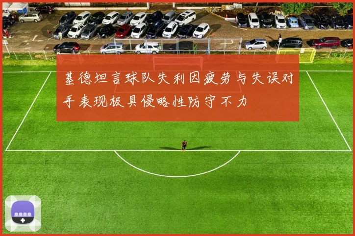 基德坦言球队失利因疲劳与失误对手表现极具侵略性防守不力