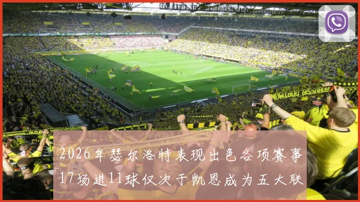 2026年瑟尔洛特表现出色各项赛事17场进11球仅次于凯恩成为五大联赛新星