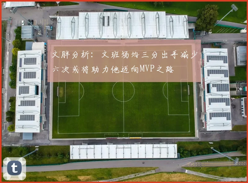 文胖分析：文班场均三分出手减少六次或将助力他迈向MVP之路