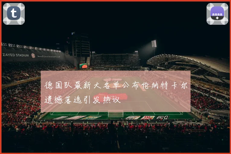德国队最新大名单公布伦纳特卡尔遗憾落选引发热议