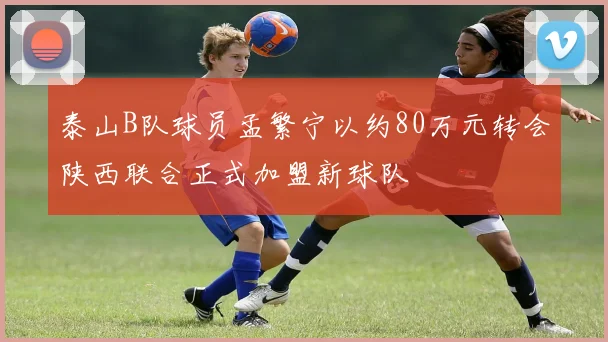 泰山B队球员孟繁宁以约80万元转会陕西联合正式加盟新球队