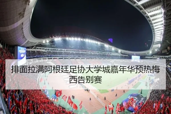 排面拉满阿根廷足协大学城嘉年华预热梅西告别赛
